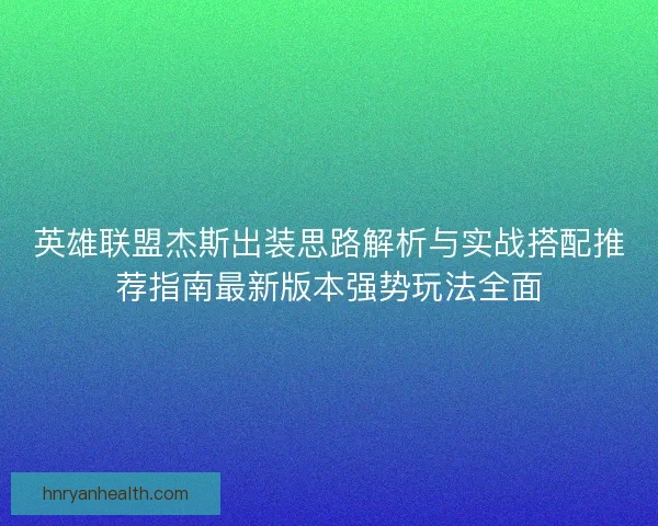 英雄联盟杰斯出装思路解析与实战搭配推荐指南最新版本强势玩法全面