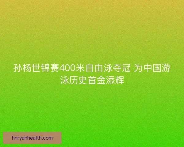 孙杨世锦赛400米自由泳夺冠 为中国游泳历史首金添辉